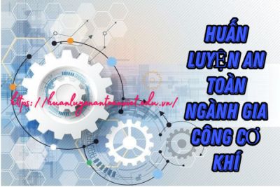 Huấn luyện an toàn ngành gia công cơ khí